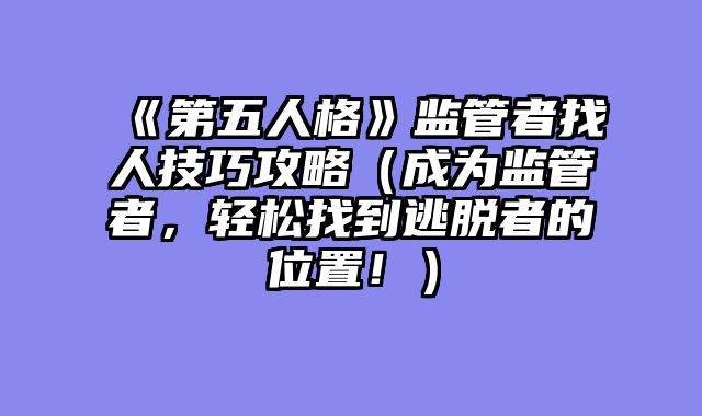 《第五人格》监管者找人技巧攻略（成为监管者，轻松找到逃脱者的位置！）