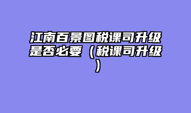 江南百景图税课司升级是否必要（税课司升级）