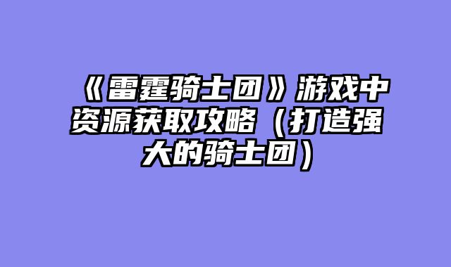 《雷霆骑士团》游戏中资源获取攻略（打造强大的骑士团）