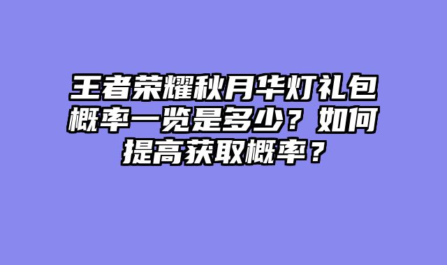 王者荣耀秋月华灯礼包概率一览是多少？如何提高获取概率？