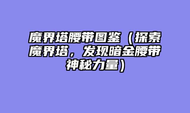 魔界塔腰带图鉴（探索魔界塔，发现暗金腰带神秘力量）
