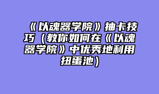 《以魂器学院》抽卡技巧（教你如何在《以魂器学院》中优秀地利用扭蛋池）