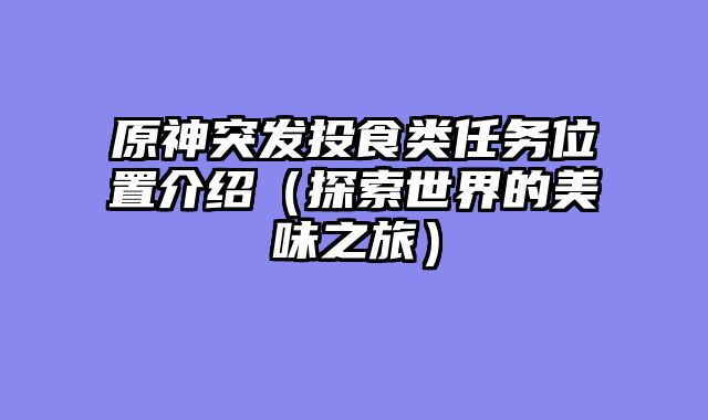原神突发投食类任务位置介绍（探索世界的美味之旅）