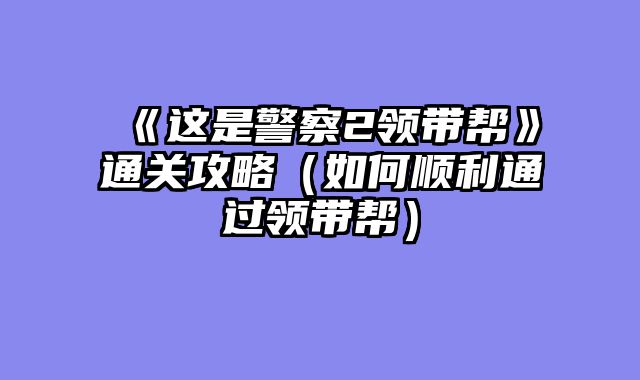 《这是警察2领带帮》通关攻略（如何顺利通过领带帮）