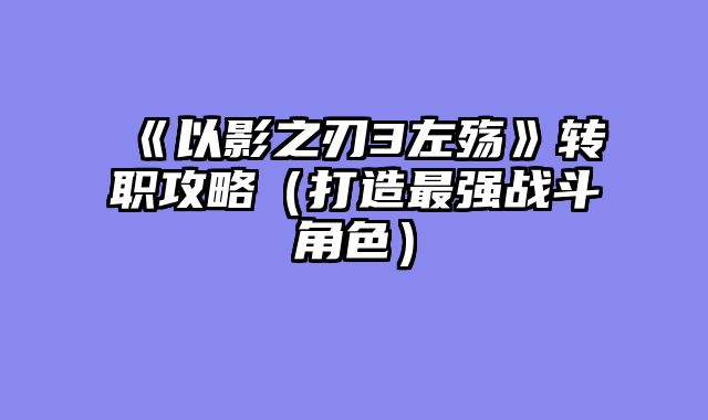 《以影之刃3左殇》转职攻略（打造最强战斗角色）