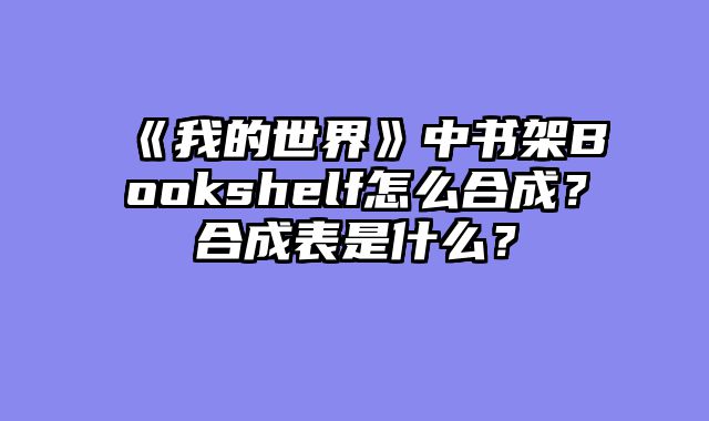 《我的世界》中书架Bookshelf怎么合成？合成表是什么？