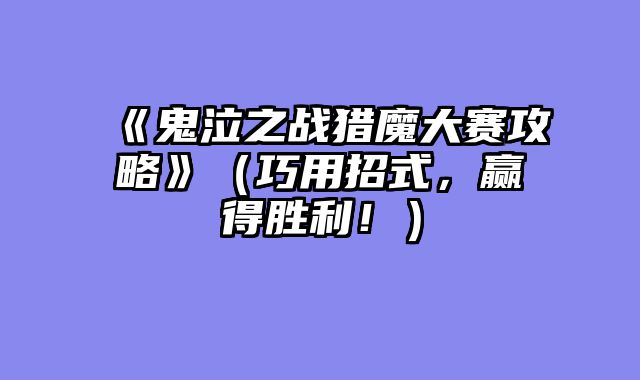 《鬼泣之战猎魔大赛攻略》（巧用招式，赢得胜利！）