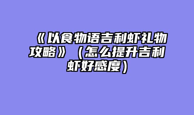 《以食物语吉利虾礼物攻略》（怎么提升吉利虾好感度）