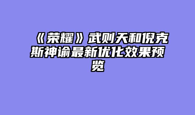 《荣耀》武则天和倪克斯神谕最新优化效果预览
