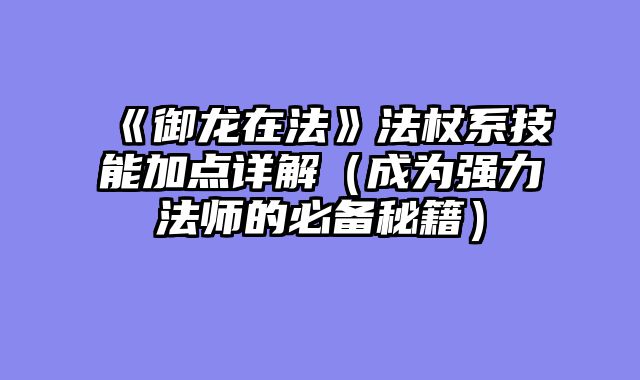 《御龙在法》法杖系技能加点详解（成为强力法师的必备秘籍）