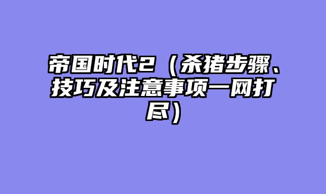 帝国时代2（杀猪步骤、技巧及注意事项一网打尽）