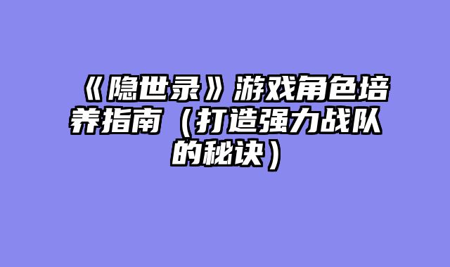 《隐世录》游戏角色培养指南（打造强力战队的秘诀）