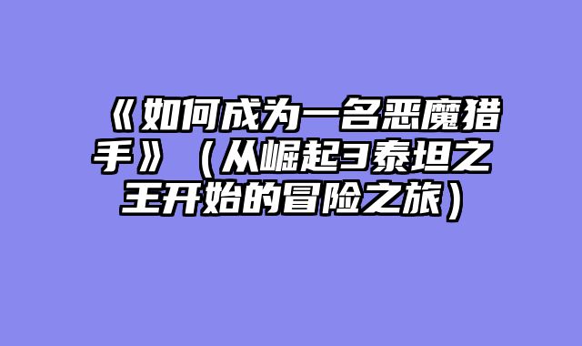 《如何成为一名恶魔猎手》（从崛起3泰坦之王开始的冒险之旅）