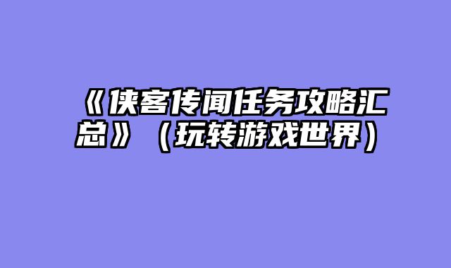 《侠客传闻任务攻略汇总》(玩转游戏世界)
