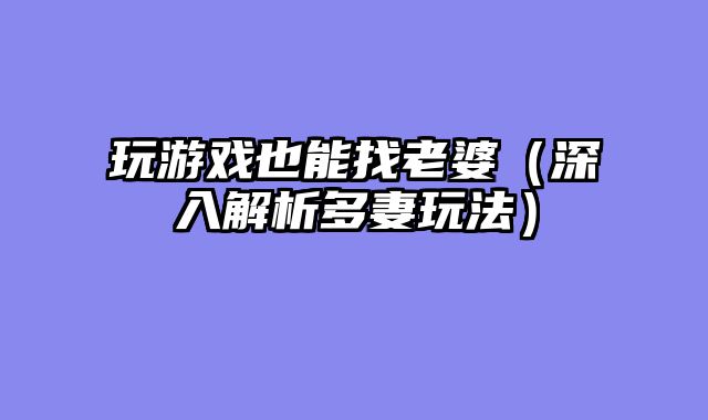 玩游戏也能找老婆（深入解析多妻玩法）