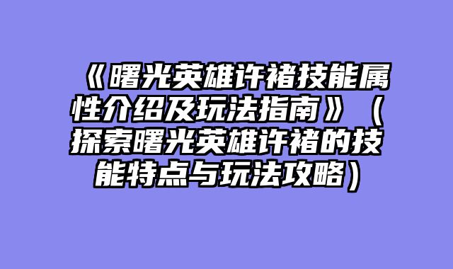 《曙光英雄许褚技能属性介绍及玩法指南》（探索曙光英雄许褚的技能特点与玩法攻略）