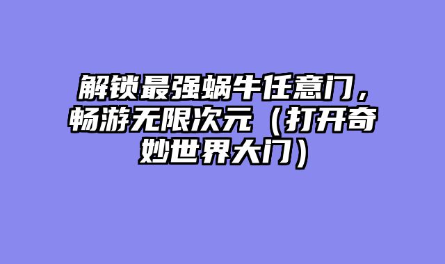 解锁最强蜗牛任意门，畅游无限次元（打开奇妙世界大门）