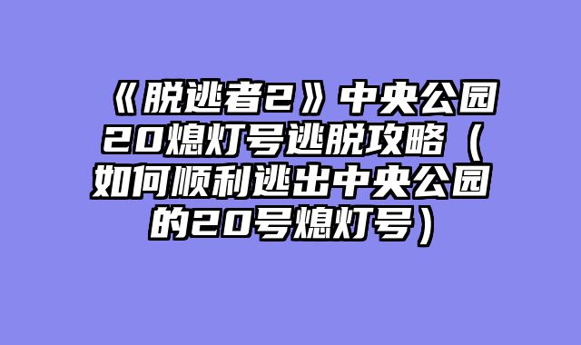 《脱逃者2》中央公园20熄灯号逃脱攻略（如何顺利逃出中央公园的20号熄灯号）
