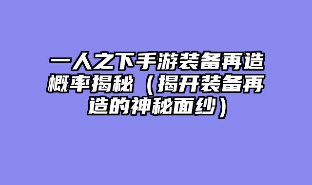 一人之下手游装备再造概率揭秘（揭开装备再造的神秘面纱）