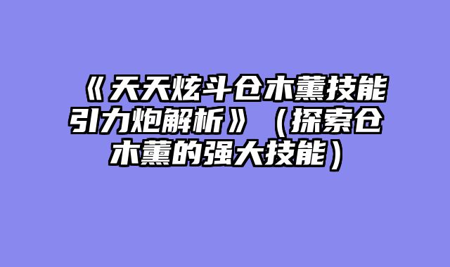 《天天炫斗仓木薰技能引力炮解析》（探索仓木薰的强大技能）