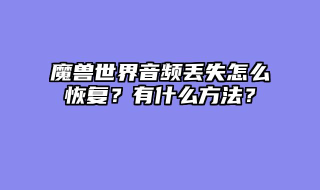 魔兽世界音频丢失怎么恢复？有什么方法？