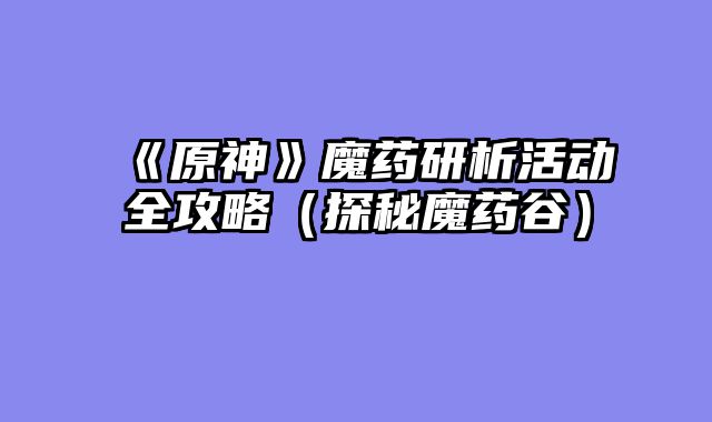 《原神》魔药研析活动全攻略（探秘魔药谷）
