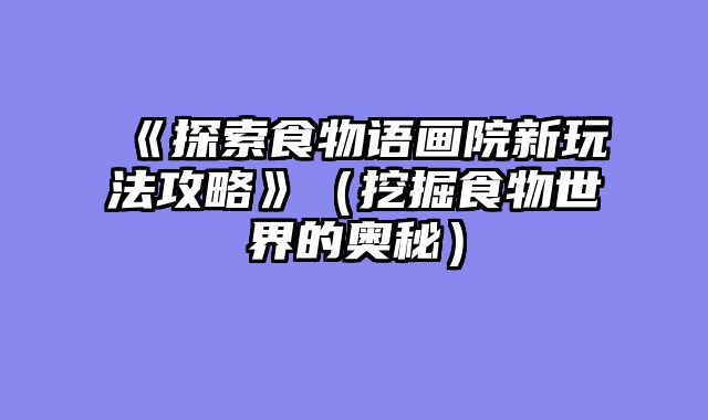 《探索食物语画院新玩法攻略》（挖掘食物世界的奥秘）