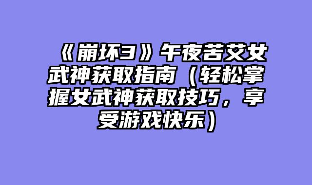 《崩坏3》午夜苦艾女武神获取指南（轻松掌握女武神获取技巧，享受游戏快乐）