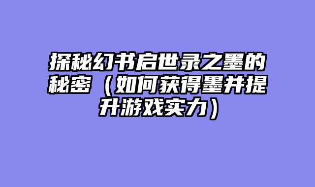 探秘幻书启世录之墨的秘密（如何获得墨并提升游戏实力）