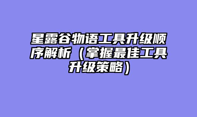 星露谷物语工具升级顺序解析（掌握最佳工具升级策略）