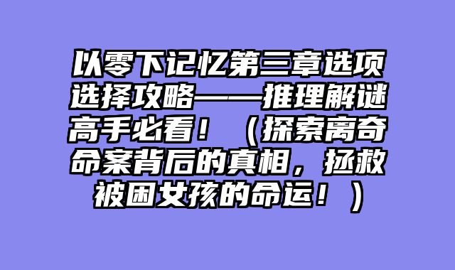 以零下记忆第三章选项选择攻略——推理解谜高手必看！（探索离奇命案背后的真相，拯救被困女孩的命运！）