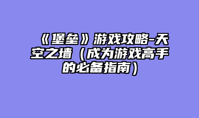《堡垒》游戏攻略-天空之墙（成为游戏高手的必备指南）