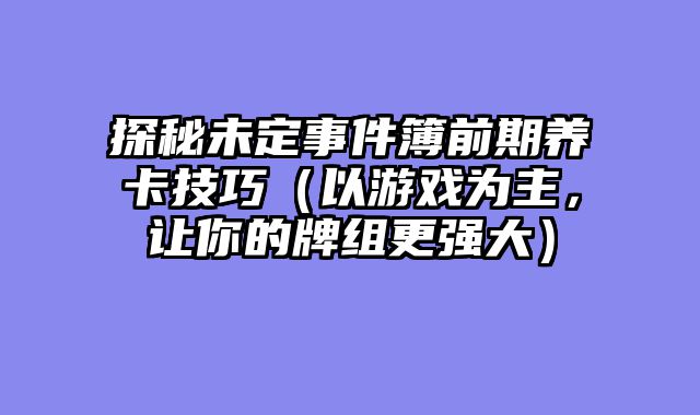 探秘未定事件簿前期养卡技巧（以游戏为主，让你的牌组更强大）