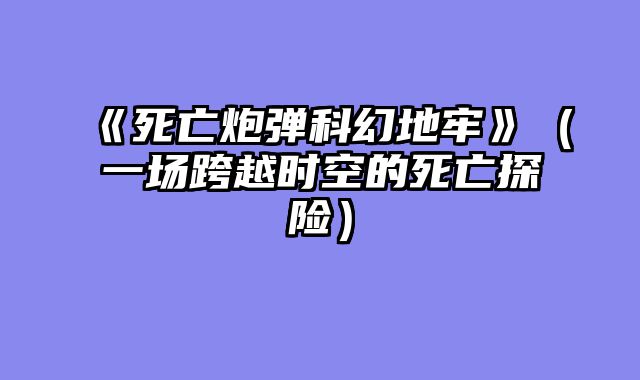 《死亡炮弹科幻地牢》（一场跨越时空的死亡探险）