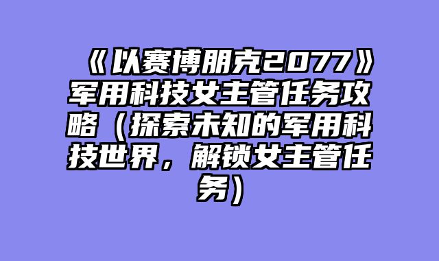 《以赛博朋克2077》军用科技女主管任务攻略（探索未知的军用科技世界，解锁女主管任务）