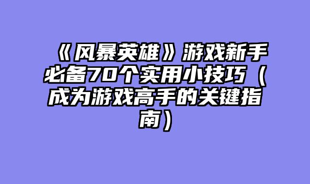 《风暴英雄》游戏新手必备70个实用小技巧（成为游戏高手的关键指南）