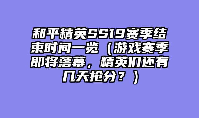 和平精英SS19赛季结束时间一览（游戏赛季即将落幕，精英们还有几天抢分？）