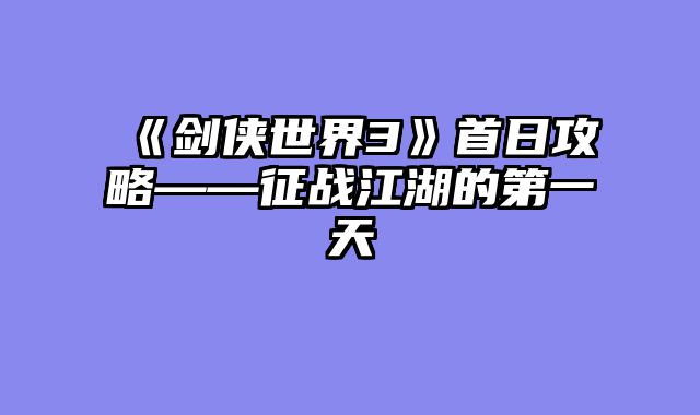 《剑侠世界3》首日攻略——征战江湖的第一天