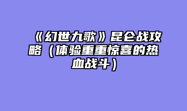 《幻世九歌》昆仑战攻略（体验重重惊喜的热血战斗）