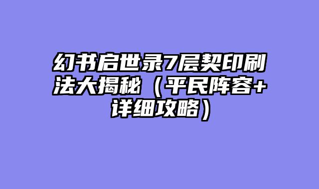 幻书启世录7层契印刷法大揭秘（平民阵容+详细攻略）
