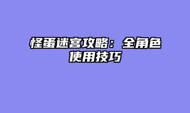怪蛋迷宫攻略：全角色使用技巧