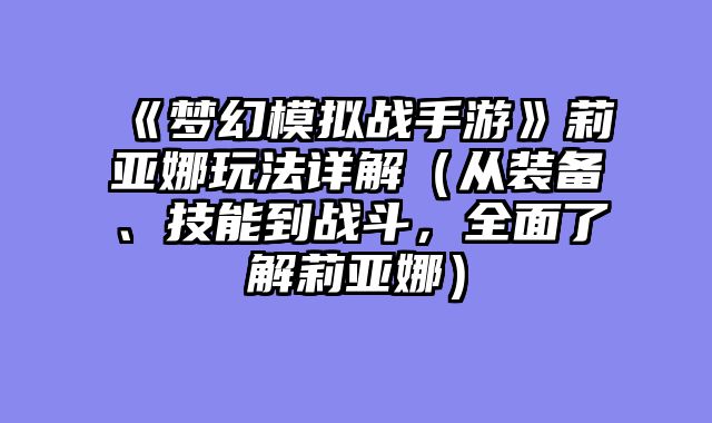 《梦幻模拟战手游》莉亚娜玩法详解（从装备、技能到战斗，全面了解莉亚娜）
