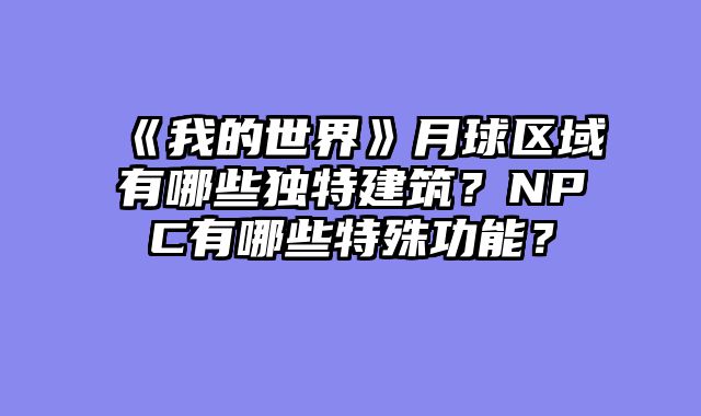 《我的世界》月球区域有哪些独特建筑?NPC有哪些特殊功能?