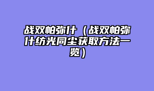 战双帕弥什（战双帕弥什纺光同尘获取方法一览）