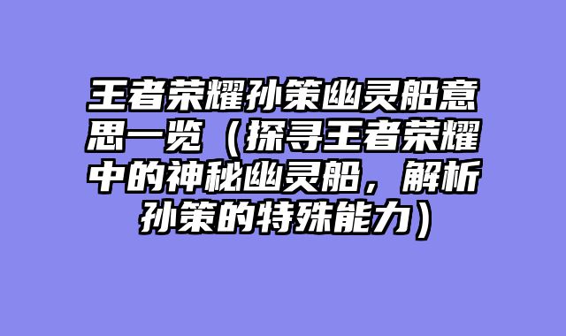 王者荣耀孙策幽灵船意思一览（探寻王者荣耀中的神秘幽灵船，解析孙策的特殊能力）