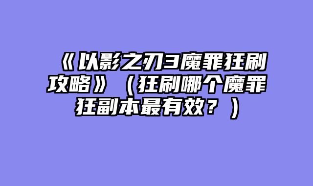 《以影之刃3魔罪狂刷攻略》（狂刷哪个魔罪狂副本最有效？）