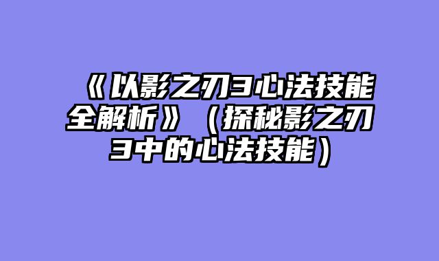 《以影之刃3心法技能全解析》（探秘影之刃3中的心法技能）